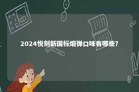 2024悦刻新国标烟弹口味有哪些
？ 